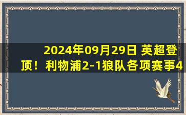 2024年09月29日 英超登顶！利物浦2-1狼队各项赛事4连胜 若塔助攻+造点萨拉赫点射